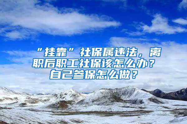 “挂靠”社保属违法，离职后职工社保该怎么办？自己参保怎么做？