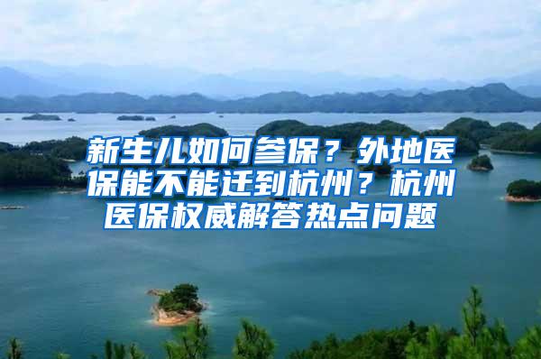 新生儿如何参保？外地医保能不能迁到杭州？杭州医保权威解答热点问题