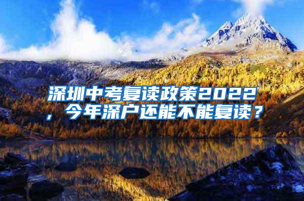 深圳中考复读政策2022，今年深户还能不能复读？