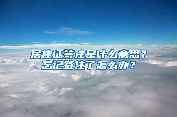 居住证签注是什么意思？忘记签注了怎么办？