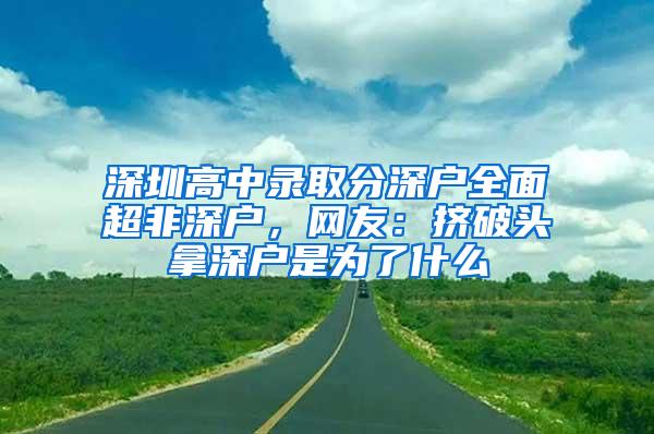 深圳高中录取分深户全面超非深户，网友：挤破头拿深户是为了什么