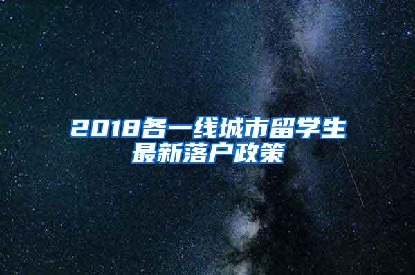 2018各一线城市留学生最新落户政策