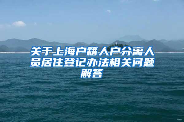 关于上海户籍人户分离人员居住登记办法相关问题解答