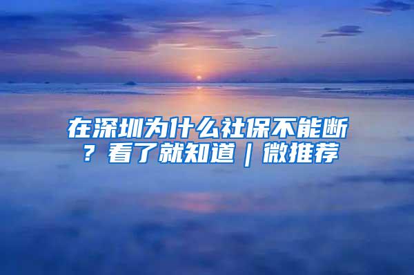 在深圳为什么社保不能断？看了就知道｜微推荐