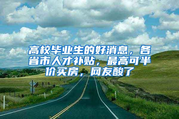 高校毕业生的好消息，各省市人才补贴，最高可半价买房，网友酸了