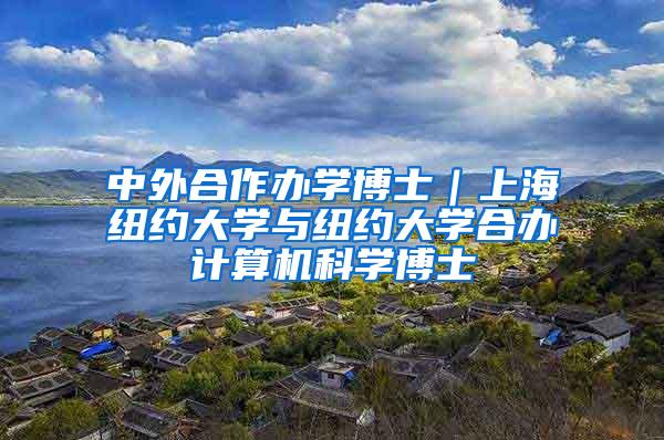 中外合作办学博士｜上海纽约大学与纽约大学合办计算机科学博士