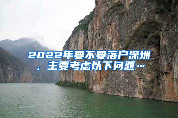 2022年要不要落户深圳，主要考虑以下问题…