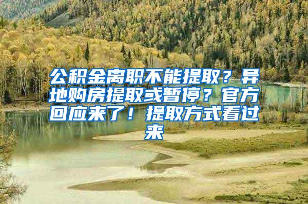 公积金离职不能提取？异地购房提取或暂停？官方回应来了！提取方式看过来