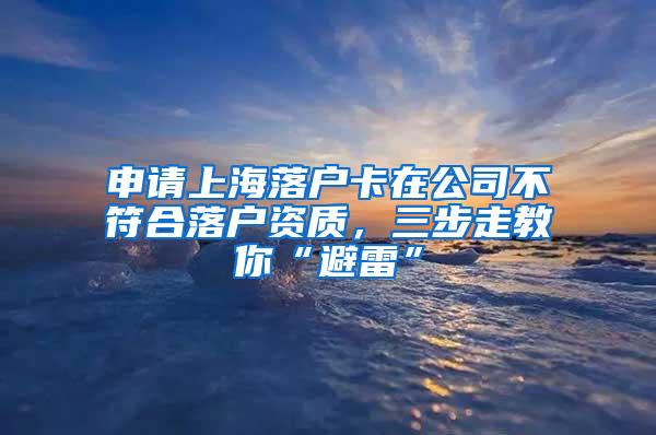 申请上海落户卡在公司不符合落户资质，三步走教你“避雷”