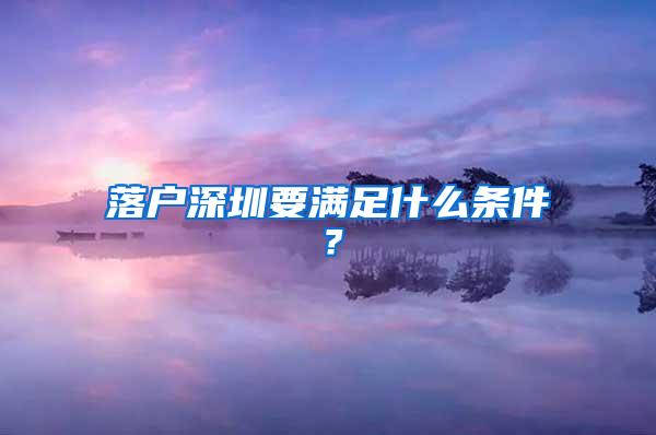 落户深圳要满足什么条件？