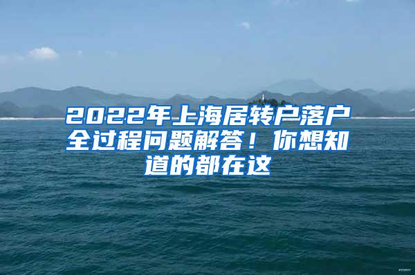 2022年上海居转户落户全过程问题解答！你想知道的都在这