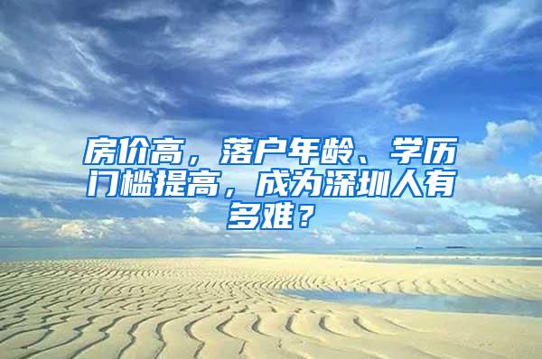 房价高，落户年龄、学历门槛提高，成为深圳人有多难？