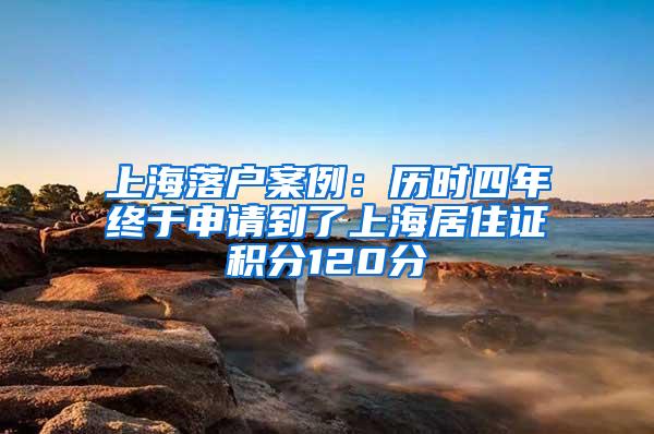 上海落户案例：历时四年终于申请到了上海居住证积分120分