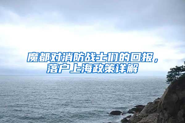 魔都对消防战士们的回报，落户上海政策详解