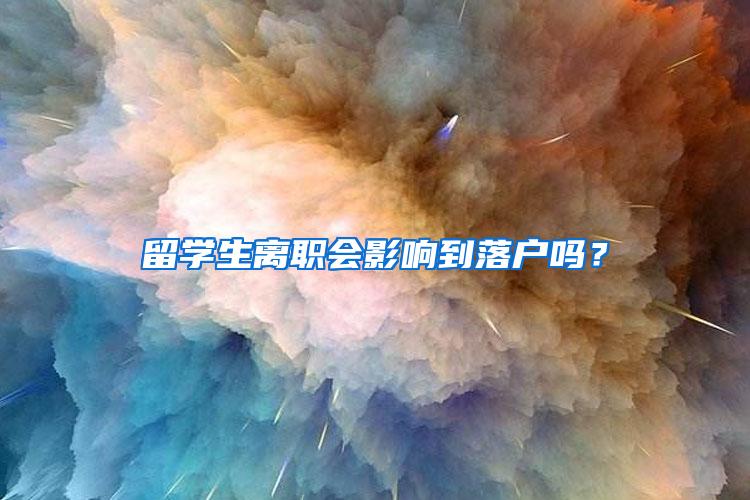 留学生离职会影响到落户吗？