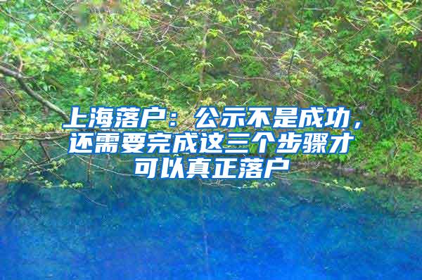 上海落户：公示不是成功，还需要完成这三个步骤才可以真正落户