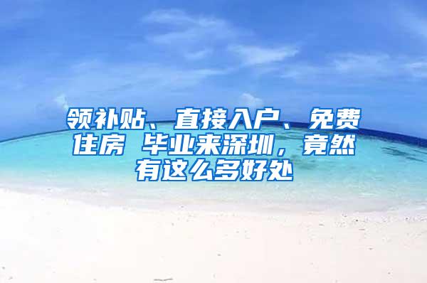 领补贴、直接入户、免费住房 毕业来深圳，竟然有这么多好处