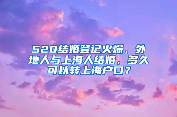 520结婚登记火爆，外地人与上海人结婚，多久可以转上海户口？