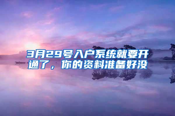 3月29号入户系统就要开通了，你的资料准备好没