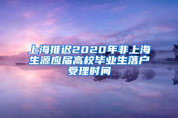 上海推迟2020年非上海生源应届高校毕业生落户受理时间