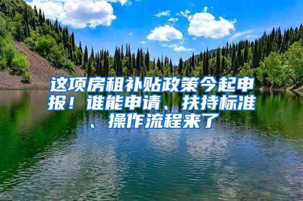 这项房租补贴政策今起申报！谁能申请、扶持标准、操作流程来了