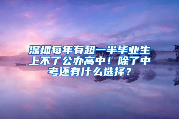 深圳每年有超一半毕业生上不了公办高中！除了中考还有什么选择？