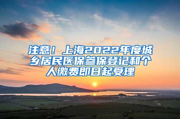 注意！上海2022年度城乡居民医保参保登记和个人缴费即日起受理