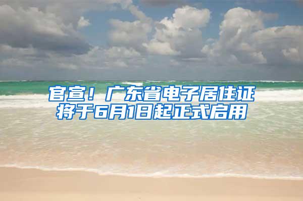 官宣！广东省电子居住证将于6月1日起正式启用