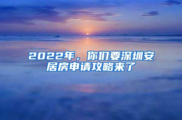 2022年，你们要深圳安居房申请攻略来了