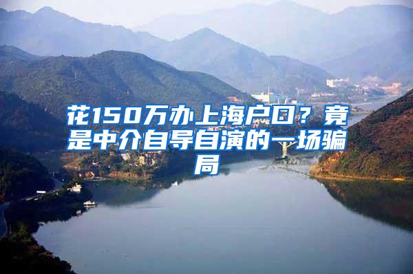 花150万办上海户口？竟是中介自导自演的一场骗局