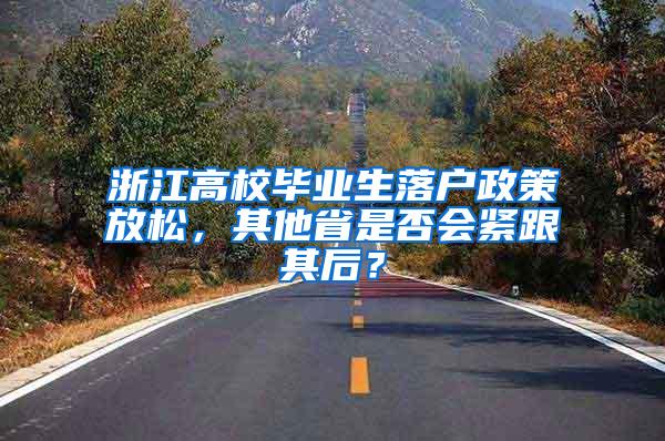 浙江高校毕业生落户政策放松，其他省是否会紧跟其后？