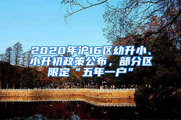 2020年沪16区幼升小、小升初政策公布，部分区限定“五年一户”