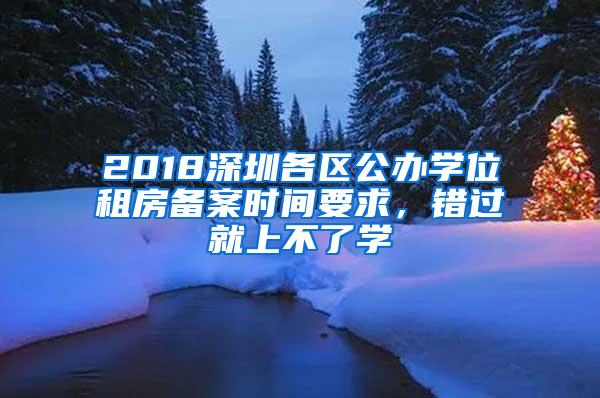 2018深圳各区公办学位租房备案时间要求，错过就上不了学