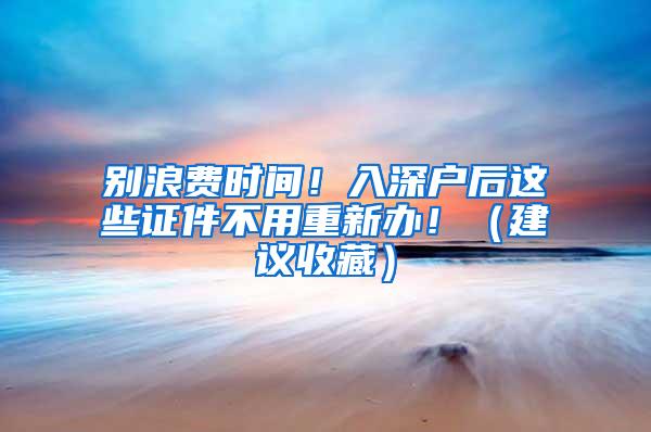 别浪费时间！入深户后这些证件不用重新办！（建议收藏）