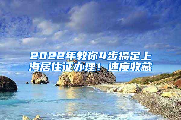 2022年教你4步搞定上海居住证办理！速度收藏