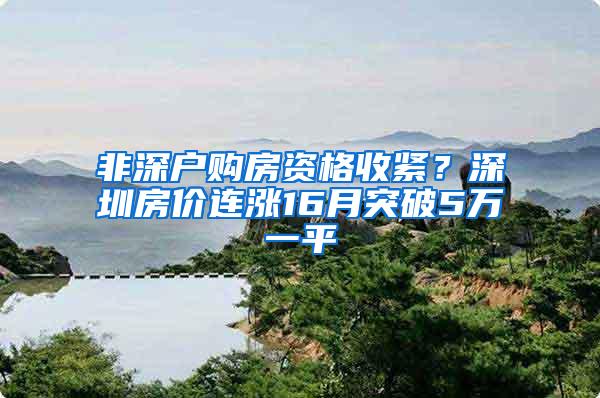 非深户购房资格收紧？深圳房价连涨16月突破5万一平