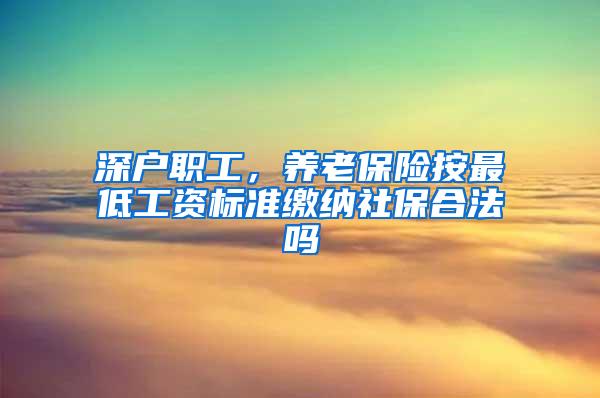 深户职工，养老保险按最低工资标准缴纳社保合法吗