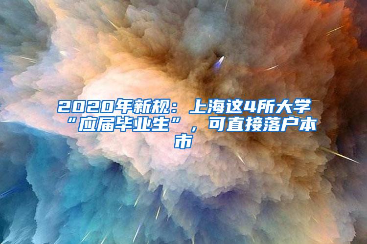 2020年新规：上海这4所大学“应届毕业生”，可直接落户本市