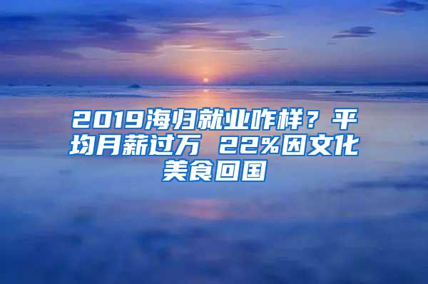 2019海归就业咋样？平均月薪过万 22%因文化美食回国