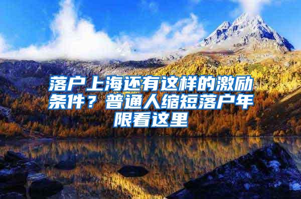 落户上海还有这样的激励条件？普通人缩短落户年限看这里