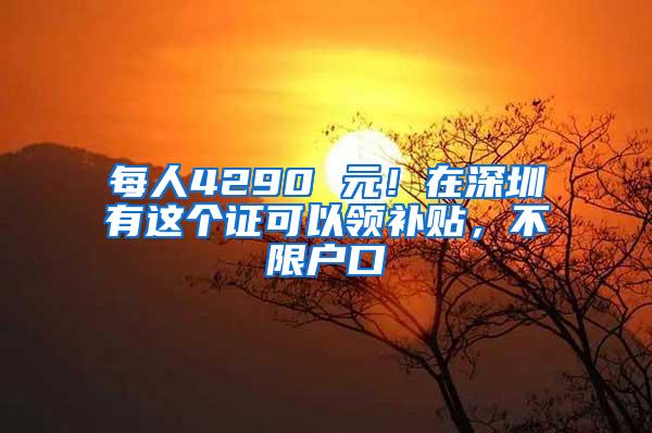 每人4290 元！在深圳有这个证可以领补贴，不限户口