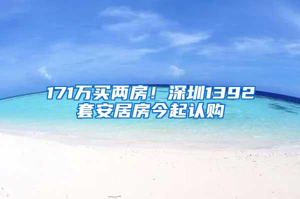 171万买两房！深圳1392套安居房今起认购