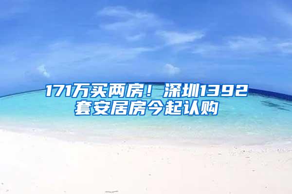 171万买两房！深圳1392套安居房今起认购