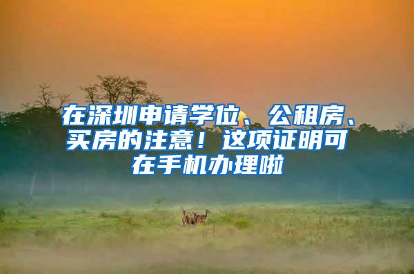 在深圳申请学位、公租房、买房的注意！这项证明可在手机办理啦