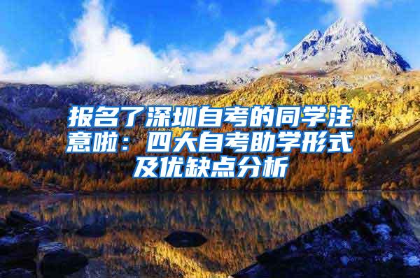 报名了深圳自考的同学注意啦：四大自考助学形式及优缺点分析
