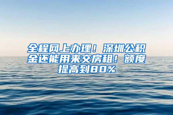 全程网上办理！深圳公积金还能用来交房租！额度提高到80%