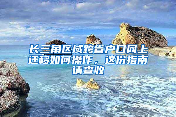 长三角区域跨省户口网上迁移如何操作，这份指南请查收