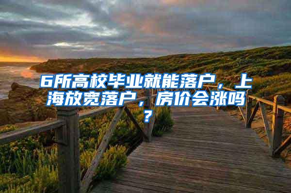 6所高校毕业就能落户，上海放宽落户，房价会涨吗？