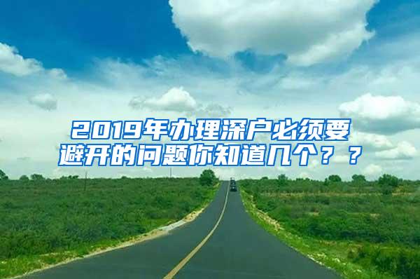 2019年办理深户必须要避开的问题你知道几个？？