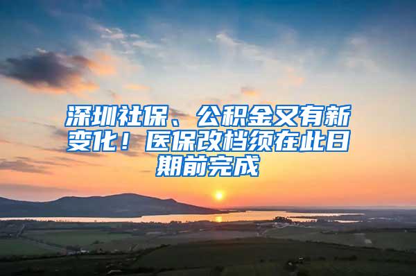 深圳社保、公积金又有新变化！医保改档须在此日期前完成